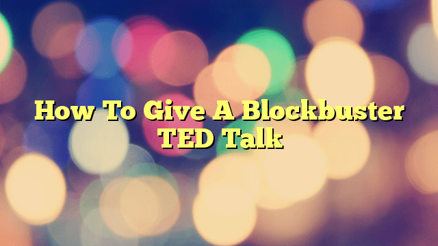 How To Give A Blockbuster TED Talk