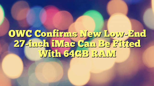 OWC Confirms New Low-End 27-inch iMac Can Be Fitted With 64GB RAM