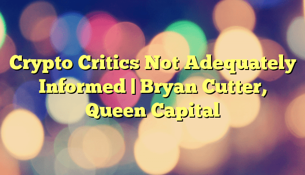 Crypto Critics Not Adequately Informed | Bryan Cutter, Queen Capital