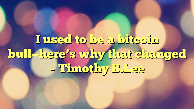 I used to be a bitcoin bull—here’s why that changed – Timothy B.Lee