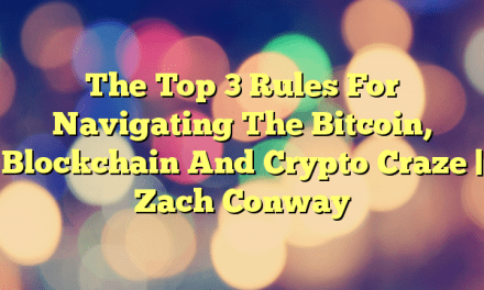 The Top 3 Rules For Navigating The Bitcoin, Blockchain And Crypto Craze – Zach Conway