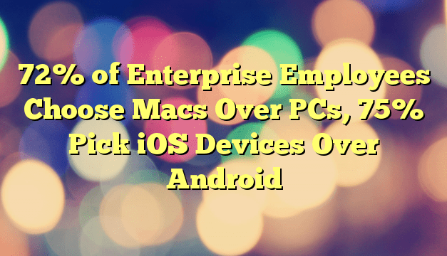 72% of Enterprise Employees Choose Macs Over PCs, 75% Pick iOS Devices Over Android