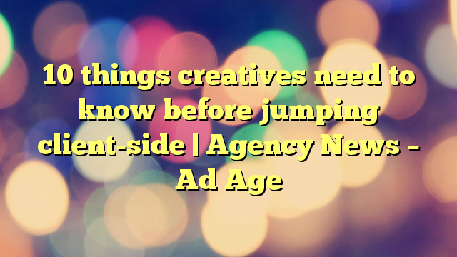 10 things creatives need to know before jumping client-side | Agency News – Ad Age