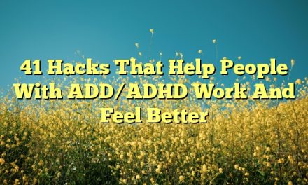41 Hacks That Help People With ADD/ADHD Work And Feel Better