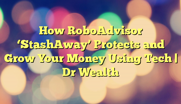 How RoboAdvisor ‘StashAway’ Protects and Grow Your Money Using Tech | Dr Wealth