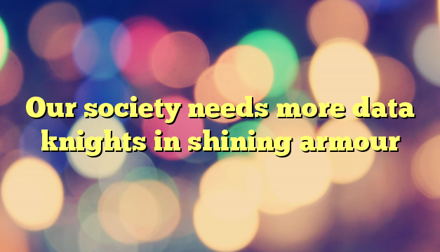 Our society needs more data knights in shining armour