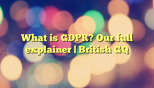 What is GDPR? Our full explainer | British GQ