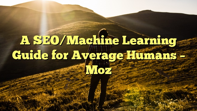 A SEO/Machine Learning Guide for Average Humans – Moz