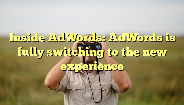 Inside AdWords: AdWords is fully switching to the new experience