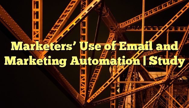 Marketers’ Use of Email and Marketing Automation | Study