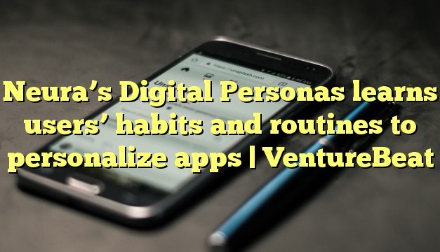 Neura’s Digital Personas learns users’ habits and routines to personalize apps | VentureBeat