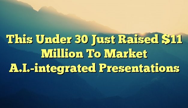 This Under 30 Just Raised $11 Million To Market A.I.-integrated Presentations