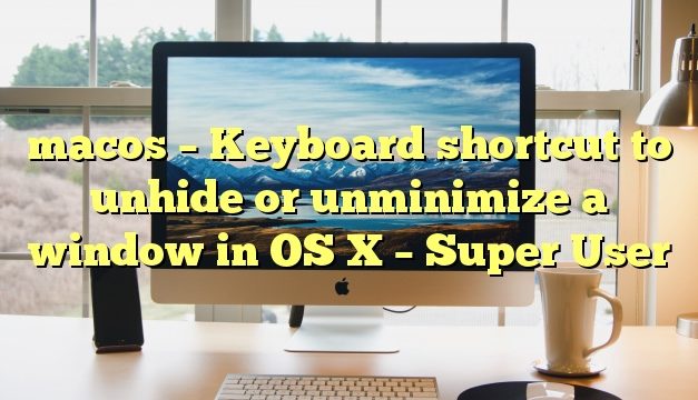 macos – Keyboard shortcut to unhide or unminimize a window in OS X – Super User