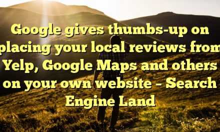 Google gives thumbs-up on placing your local reviews from Yelp, Google Maps and others on your own website – Search Engine Land