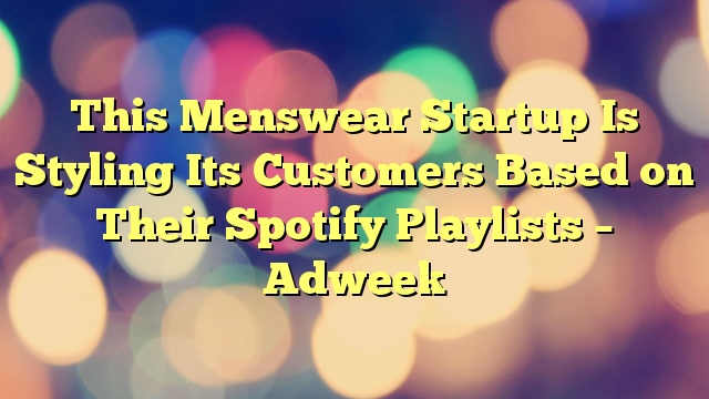 This Menswear Startup Is Styling Its Customers Based on Their Spotify Playlists – Adweek