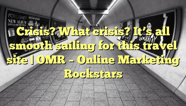 Crisis? What crisis? It’s all smooth sailing for this travel site | OMR – Online Marketing Rockstars