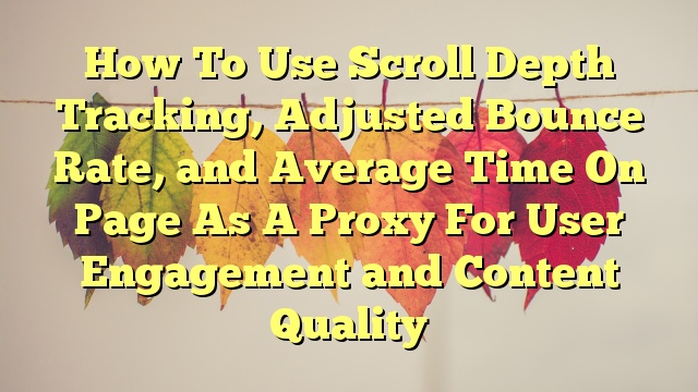<p><blockquote>How To Use Scroll Depth Tracking, Adjusted Bounce Rate, and Average Time On Page As A Proxy For User Engagement and Content Quality</blockquote></p>