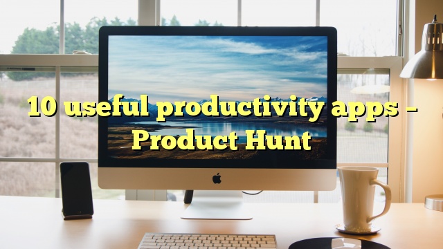 10 useful productivity apps – Product Hunt