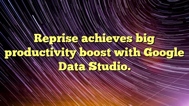 Reprise achieves big productivity boost with Google Data Studio.
