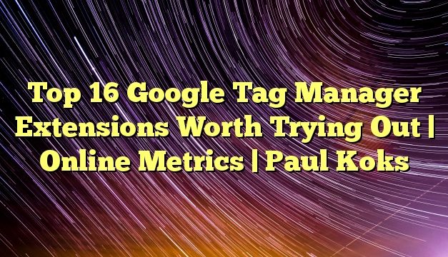 Top 16 Google Tag Manager Extensions Worth Trying Out | Online Metrics | Paul Koks