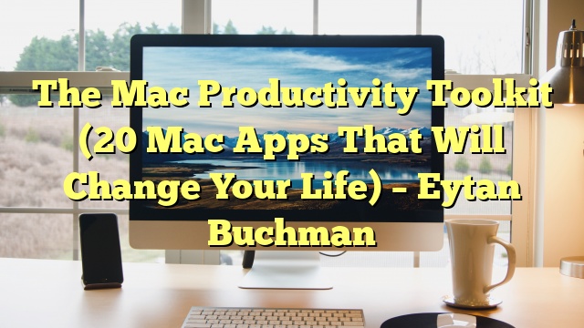 The Mac Productivity Toolkit (20 Mac Apps That Will Change Your Life) – Eytan Buchman