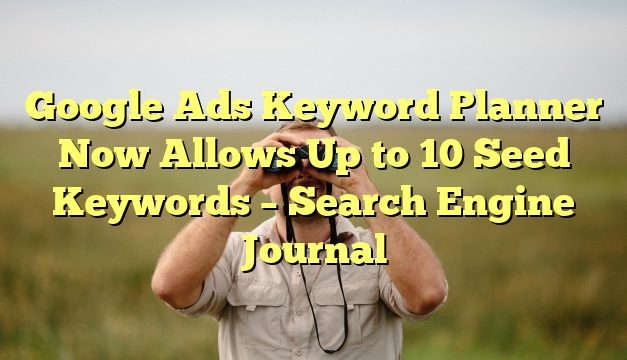 Google Ads Keyword Planner Now Allows Up to 10 Seed Keywords – Search Engine Journal