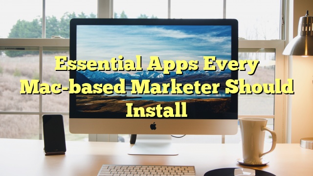 Essential Apps Every Mac-based Marketer Should Install