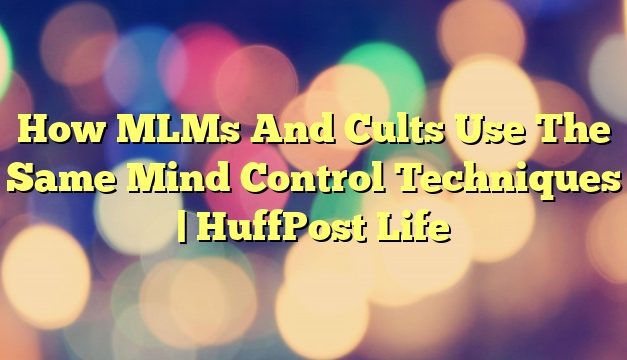 How MLMs And Cults Use The Same Mind Control Techniques | HuffPost Life